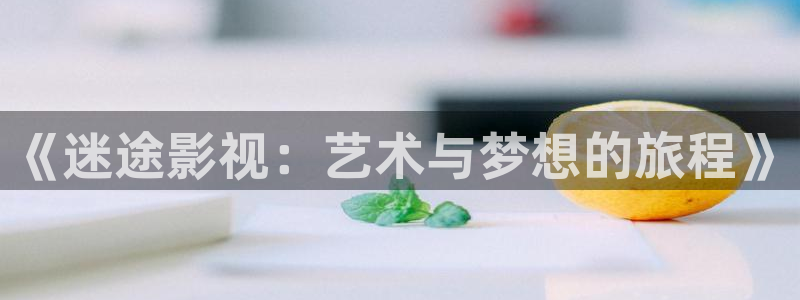 老湿免费福利影院：《迷途影视：艺术与梦想的旅程》