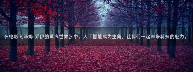 老湿影院动态图：在电影《汤姆·乔伊的蒸汽世界》中，人工智能成为主角，让我们一起未来科技的魅力。