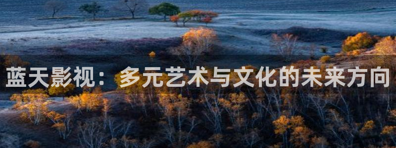 老湿视频免费看：蓝天影视：多元艺术与文化的未来方向