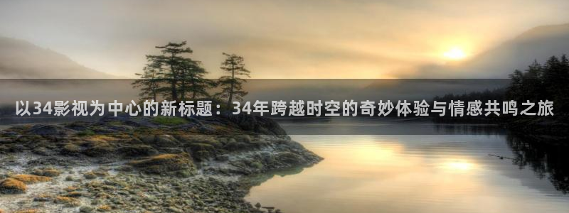 老湿机福利影院在线观看：以34影视为中心的新标题：34年跨越时空的奇妙体验与情感共鸣之旅